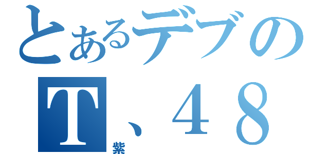 とあるデブのＴ、４８（紫）