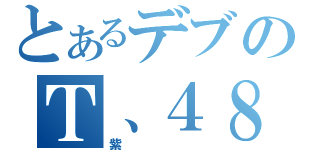 とあるデブのＴ、４８（紫）