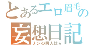 とあるエロ眉毛の妄想日記（リンの同人誌★）