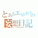 とあるエロ眉毛の妄想日記（リンの同人誌★）