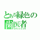 とある緑色の歯医者（ＧＲｅｅｅｅＮ）