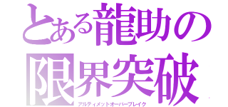 とある龍助の限界突破（アルティメットオーバーブレイク）
