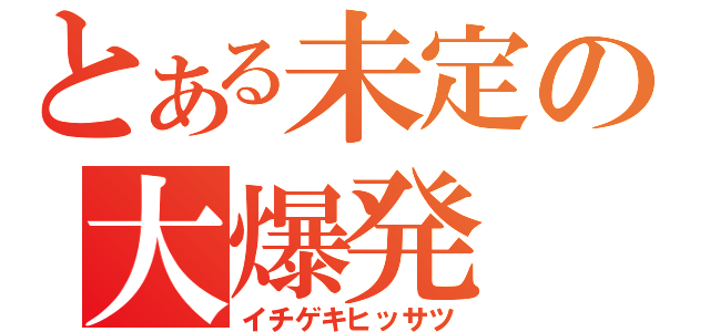 とある未定の大爆発（イチゲキヒッサツ）