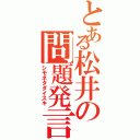 とある松井の問題発言（シモネタダイスキ）