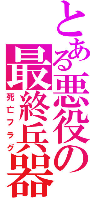 とある悪役の最終兵器（死亡フラグ）