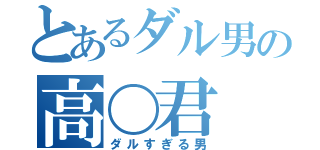 とあるダル男の高〇君（ダルすぎる男）