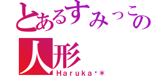 とあるすみっこの人形（Ｈａｒｕｋａ＊）