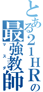 とある２１ＨＲの最強教師（マスダ）