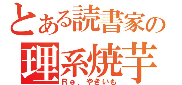 とある読書家の理系焼芋（Ｒｅ．やきいも）