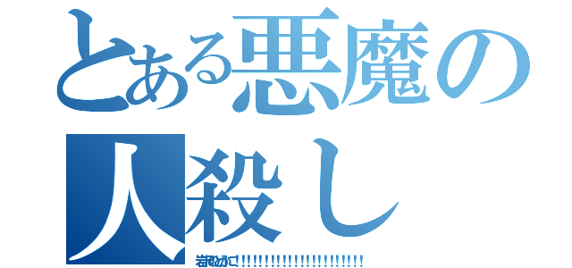 とある悪魔の人殺し（岩沢のどかに！！！！！！！！！！！！！！！！！！！！！！）