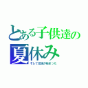 とある子供達の夏休み（そして伝説が始まった）