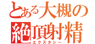 とある大槻の絶頂射精（エクスタシー）