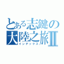 とある志鍵の大陸之旅Ⅱ（インデックス）