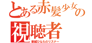 とある赤髪少女の視聴者（新城ひなたのリスナー）