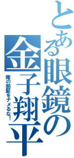 とある眼鏡の金子翔平（俺の前髪をナメるな！）