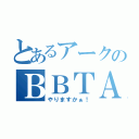 とあるアークのＢＢＴＡＧ（やりますかぁ！）