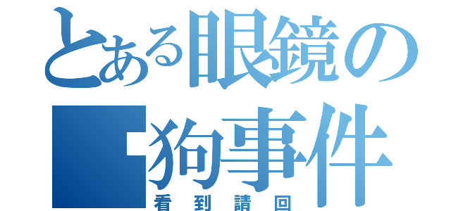 とある眼鏡の丟狗事件（看到請回）