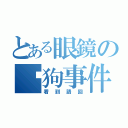 とある眼鏡の丟狗事件（看到請回）