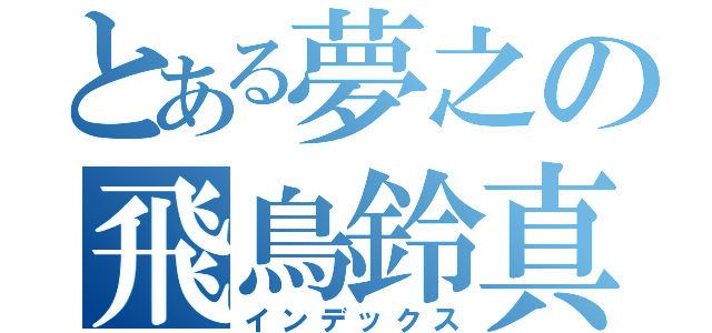 とある夢之の飛鳥鈴真（インデックス）
