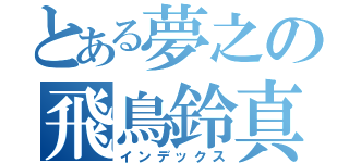 とある夢之の飛鳥鈴真（インデックス）