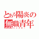 とある陽炎の無職青年（シンタロー）