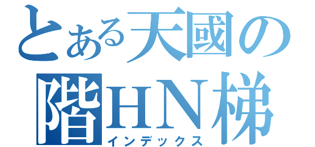 とある天國の階ＨＮ梯（インデックス）