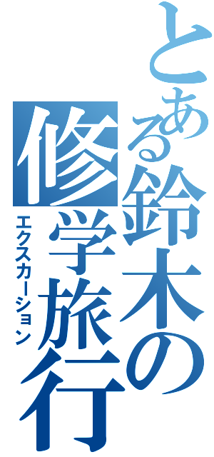 とある鈴木の修学旅行（エクスカーション）