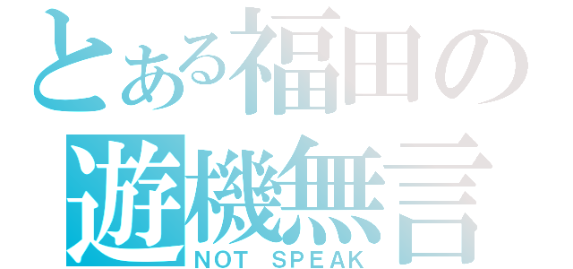 とある福田の遊機無言（ＮＯＴ　ＳＰＥＡＫ）