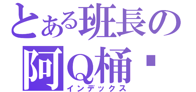 とある班長の阿Ｑ桶麵（インデックス）