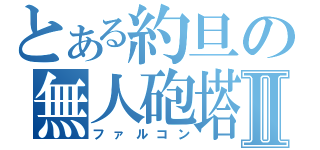 とある約旦の無人砲塔Ⅱ（ファルコン）