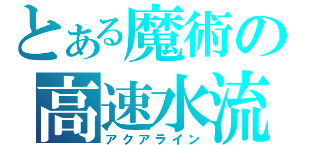 とある魔術の高速水流（アクアライン）