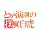 とある演劇の操縦白虎（ワトソン）