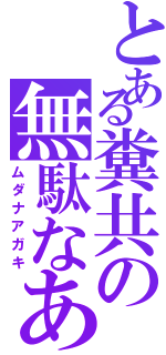 とある糞共の無駄なあがき（ムダナアガキ）