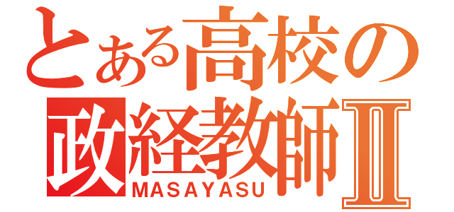 とある高校の政経教師Ⅱ（ＭＡＳＡＹＡＳＵ）