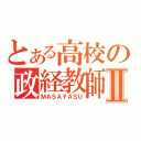 とある高校の政経教師Ⅱ（ＭＡＳＡＹＡＳＵ）