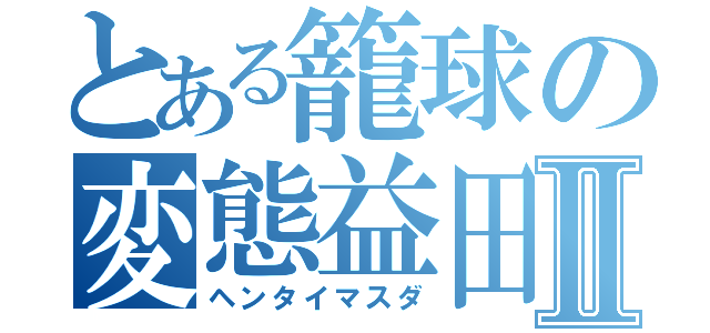 とある籠球の変態益田Ⅱ（ヘンタイマスダ）