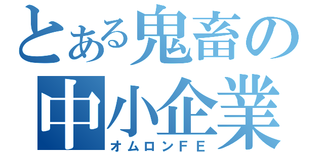 とある鬼畜の中小企業（オムロンＦＥ）