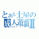 とある土屋の成人遊戯Ⅱ（エロゲーマー）