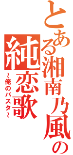 とある湘南乃風の純恋歌（～俺のパスタ～）