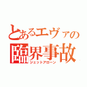 とあるエヴァの臨界事故（ジェットアローン）