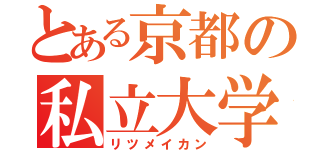 とある京都の私立大学（リツメイカン）