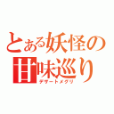 とある妖怪の甘味巡り（デザートメグリ）