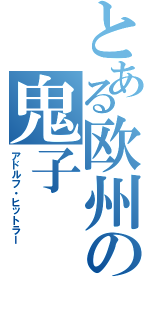 とある欧州の鬼子（アドルフ・ヒットラー）