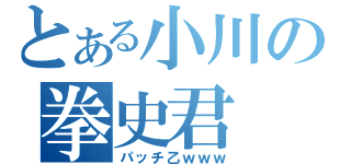 とある小川の拳史君（パッチ乙ｗｗｗ）