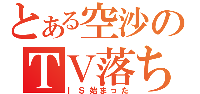 とある空沙のＴＶ落ち（ＩＳ始まった）