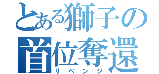 とある獅子の首位奪還（リベンジ）