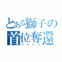 とある獅子の首位奪還（リベンジ）