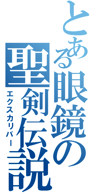 とある眼鏡の聖剣伝説（エクスカリバー）