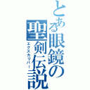 とある眼鏡の聖剣伝説（エクスカリバー）