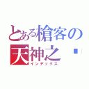 とある槍客の天神之喵（インデックス）